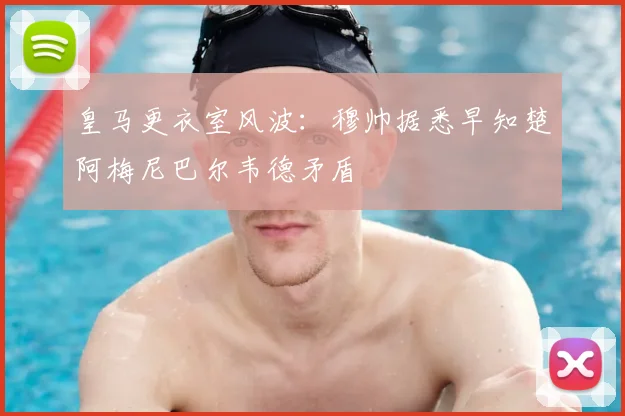 皇马更衣室风波：穆帅据悉早知楚阿梅尼巴尔韦德矛盾