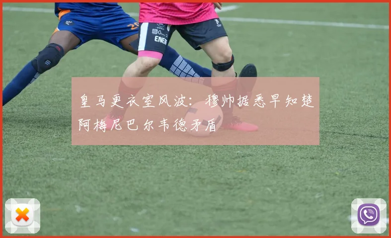 皇马更衣室风波：穆帅据悉早知楚阿梅尼巴尔韦德矛盾