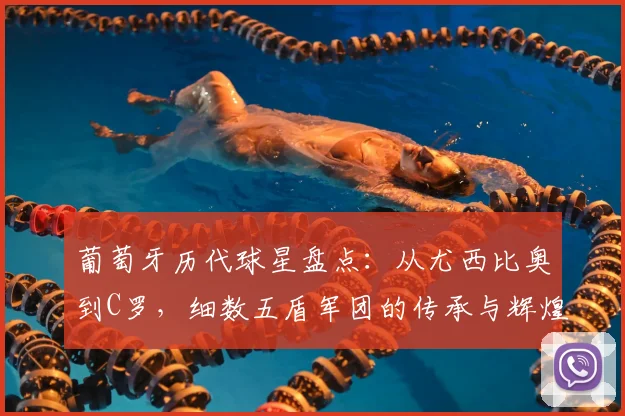 葡萄牙历代球星盘点:从尤西比奥到C罗,细数五盾军团的传承与辉煌