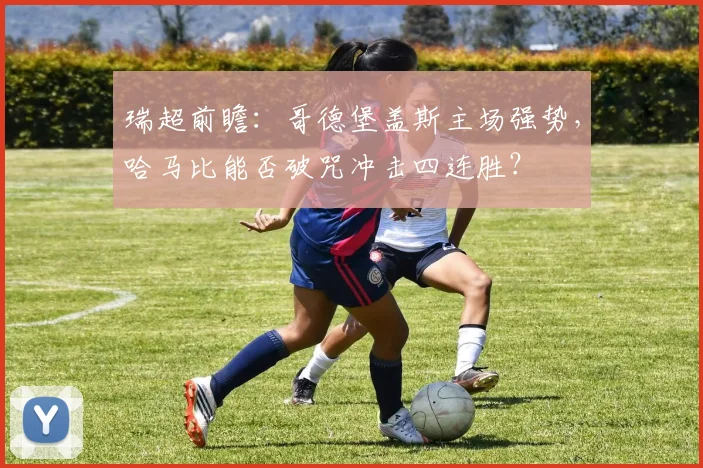 瑞超前瞻：哥德堡盖斯主场强势，哈马比能否破咒冲击四连胜？