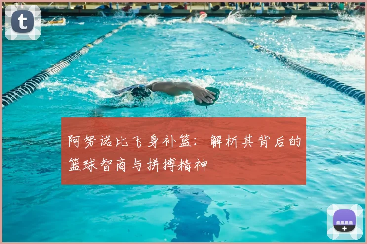 阿努诺比飞身补篮:解析其背后的篮球智商与拼搏精神