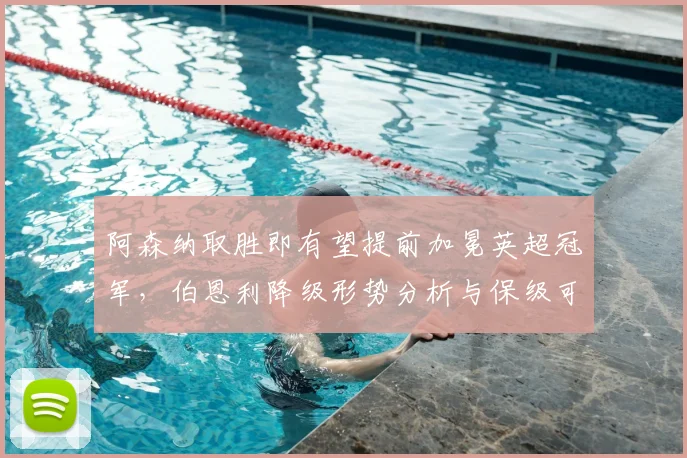 阿森纳取胜即有望提前加冕英超冠军，伯恩利降级形势分析与保级可能探讨
