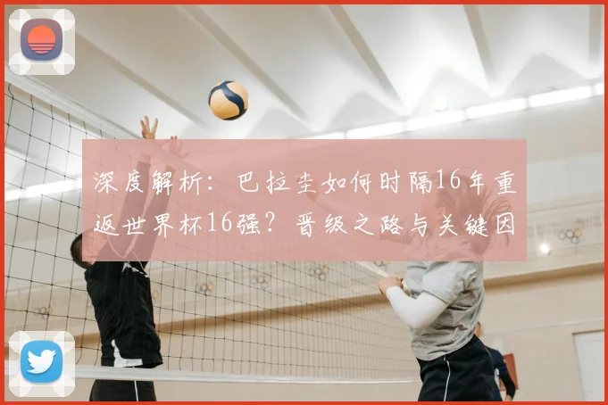 深度解析：巴拉圭如何时隔16年重返世界杯16强？晋级之路与关键因素